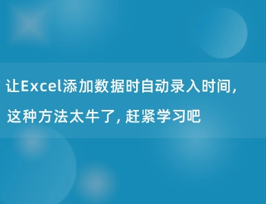 让Excel添加数据时自动录入时间，这种方法太牛了，赶紧学习吧